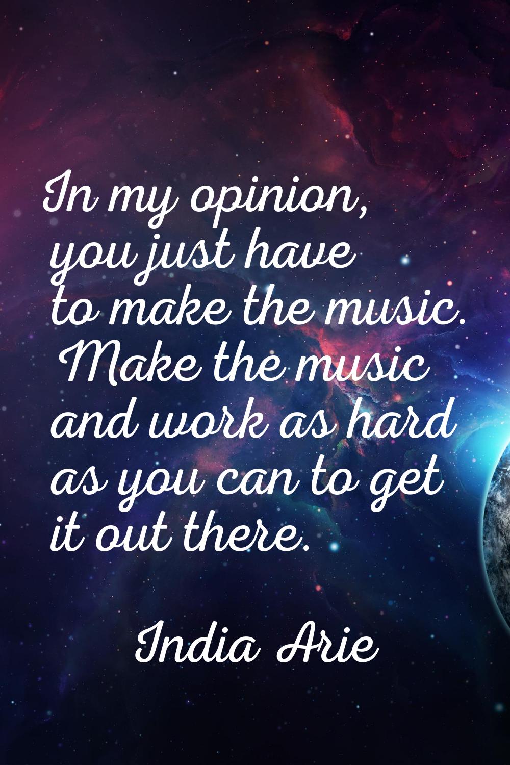 In my opinion, you just have to make the music. Make the music and work as hard as you can to get i