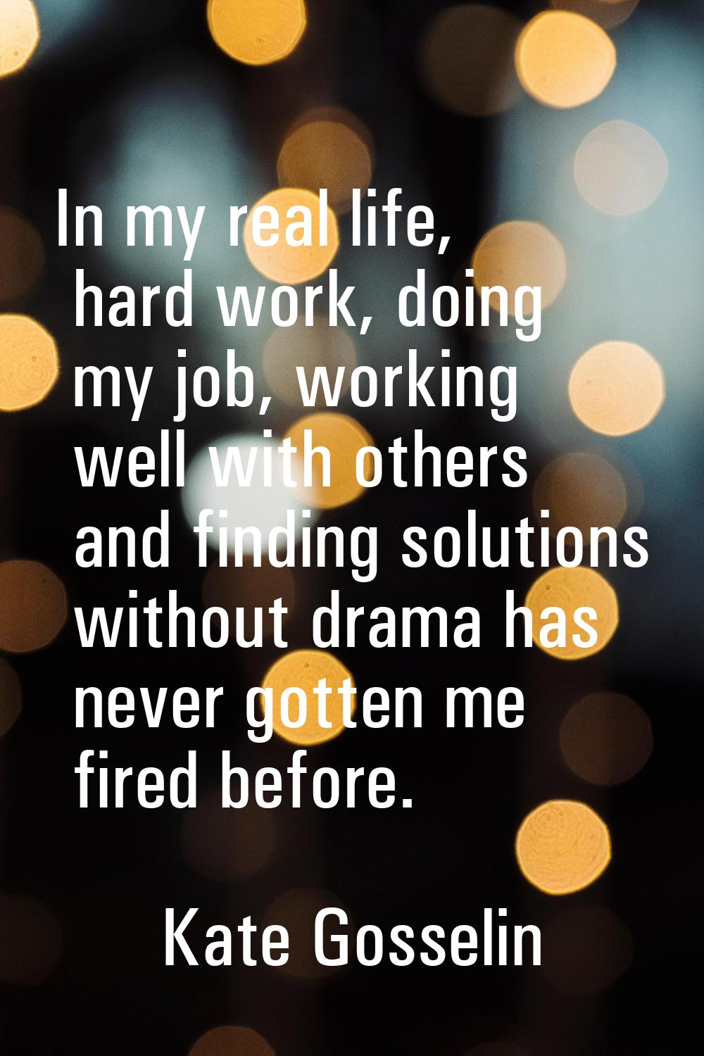 In my real life, hard work, doing my job, working well with others and finding solutions without dr