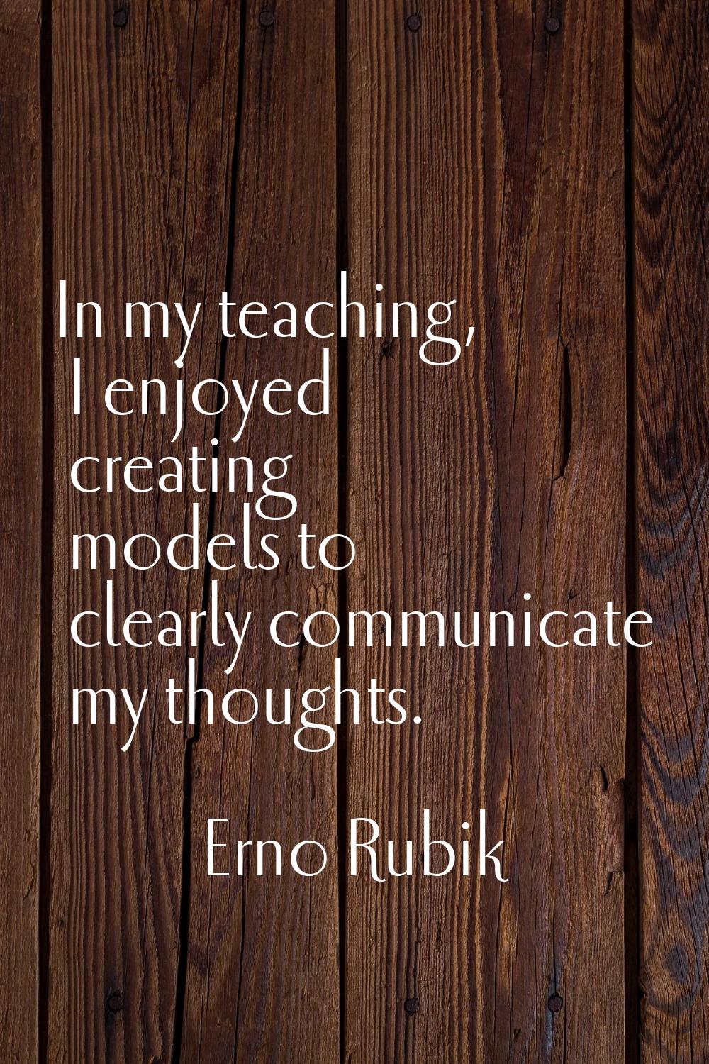 In my teaching, I enjoyed creating models to clearly communicate my thoughts.
