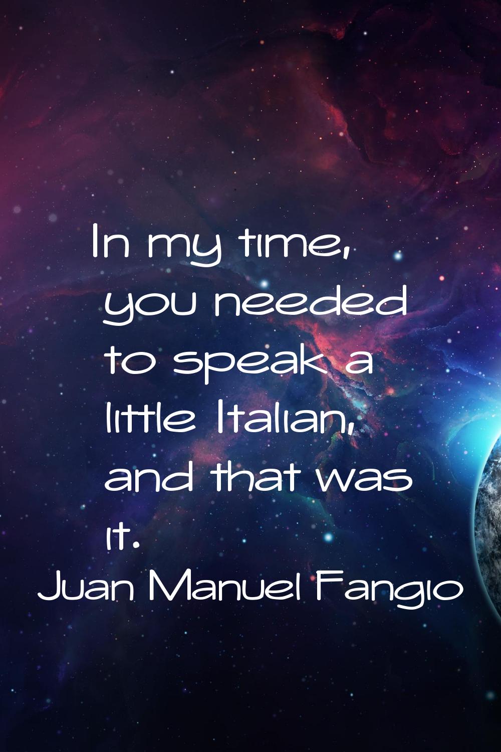 In my time, you needed to speak a little Italian, and that was it.