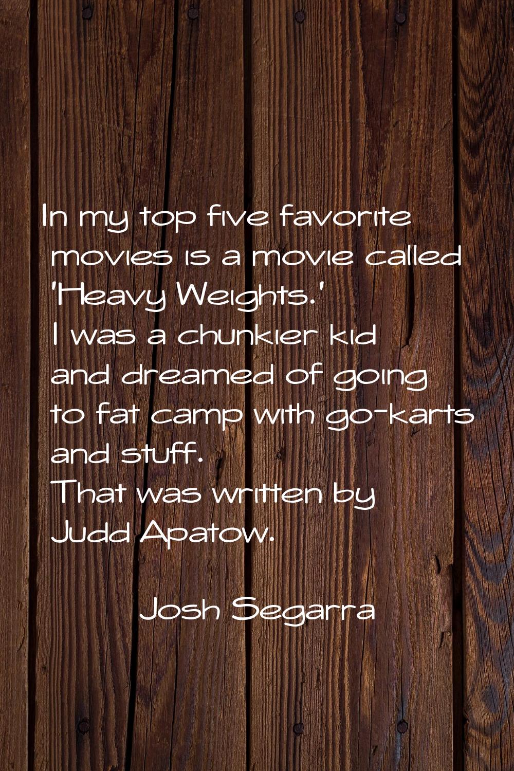 In my top five favorite movies is a movie called 'Heavy Weights.' I was a chunkier kid and dreamed 