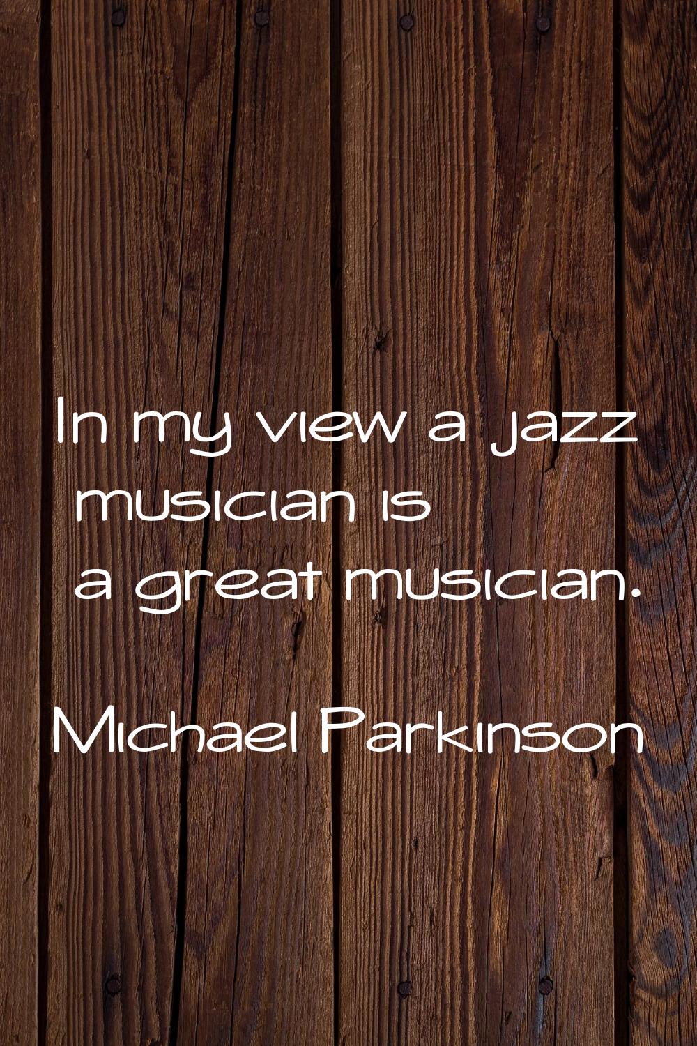 In my view a jazz musician is a great musician.