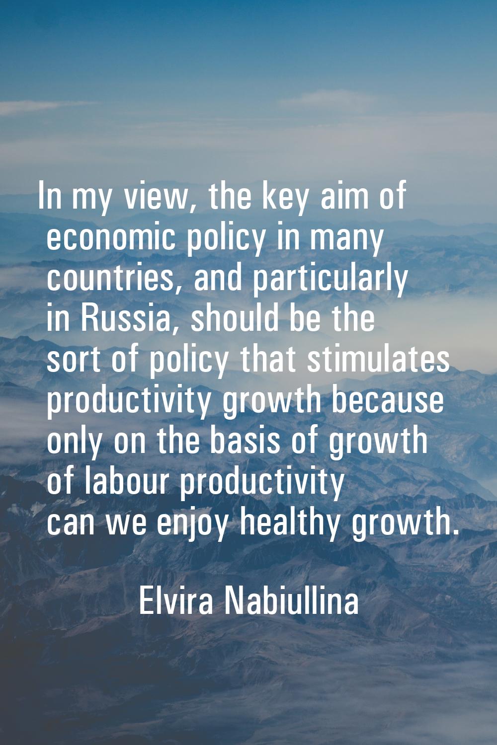 In my view, the key aim of economic policy in many countries, and particularly in Russia, should be