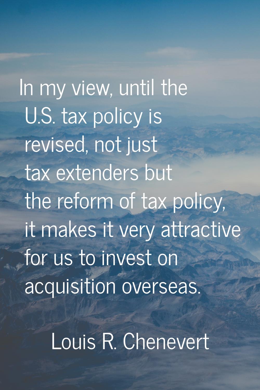 In my view, until the U.S. tax policy is revised, not just tax extenders but the reform of tax poli