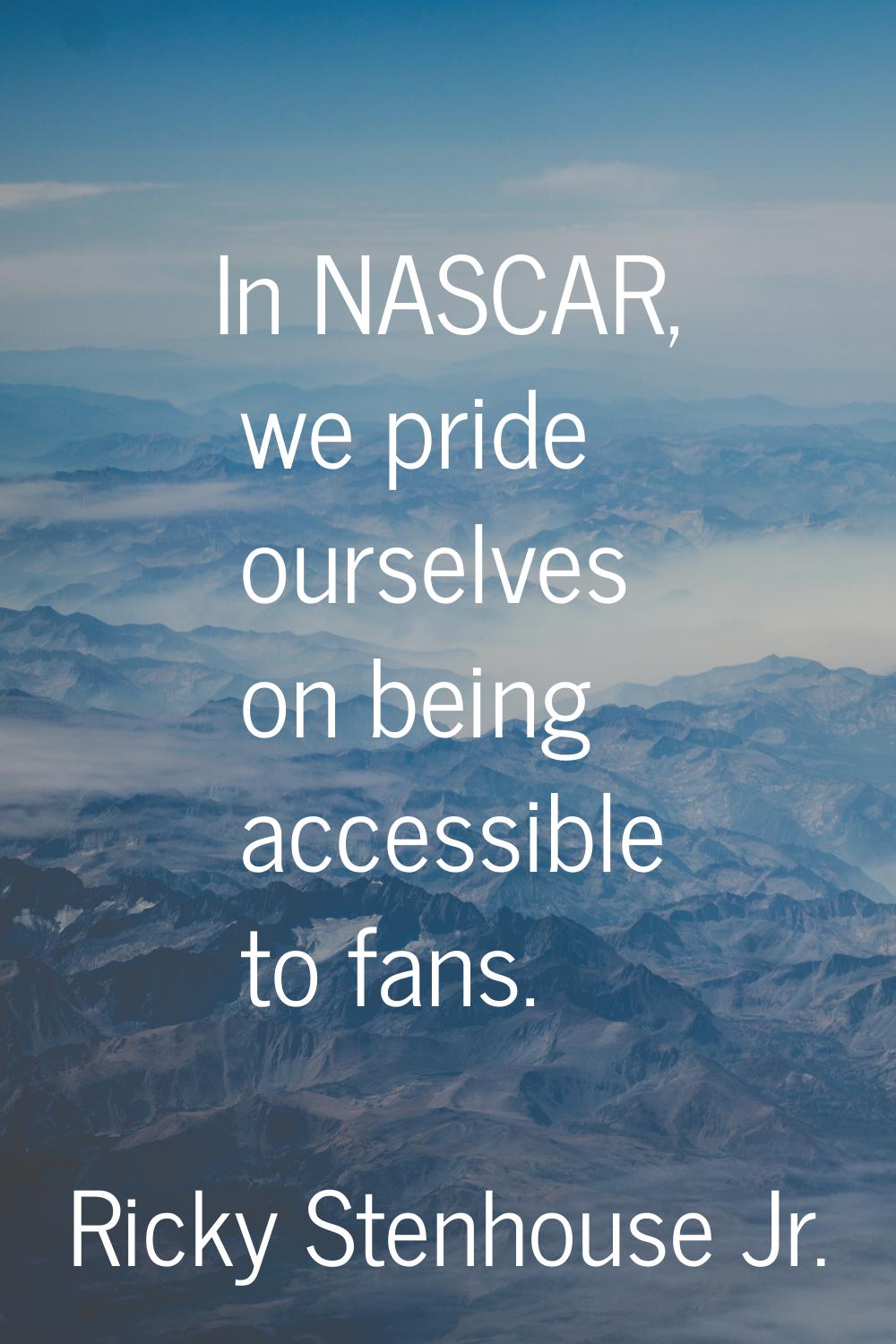 In NASCAR, we pride ourselves on being accessible to fans.