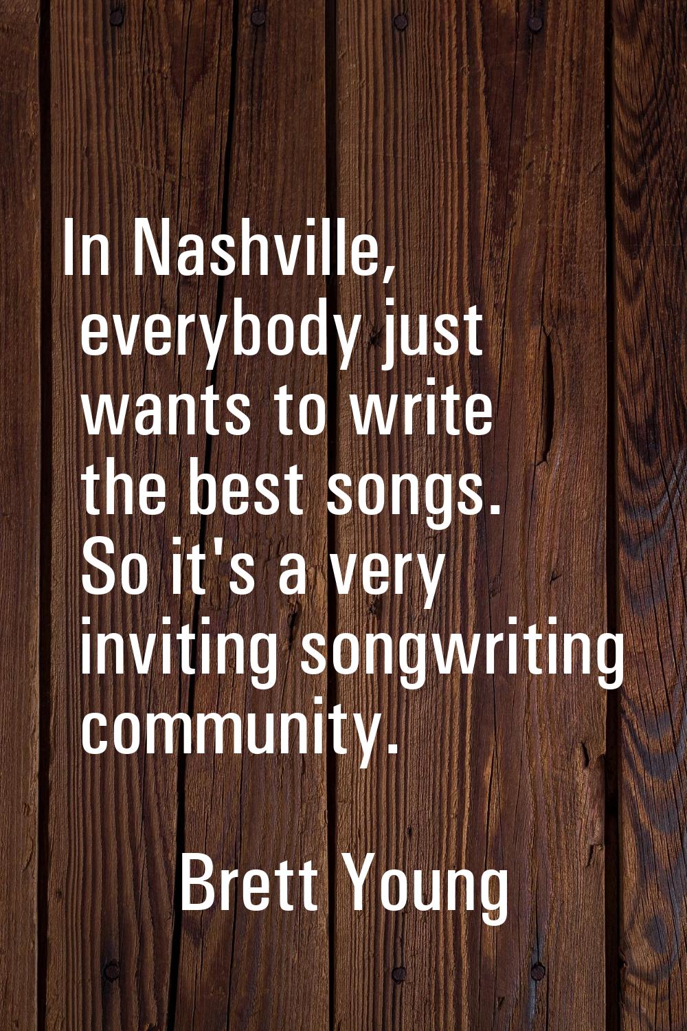 In Nashville, everybody just wants to write the best songs. So it's a very inviting songwriting com