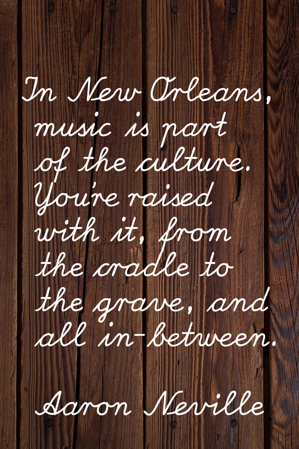 In New Orleans, music is part of the culture. You're raised with it, from the cradle to the grave, 