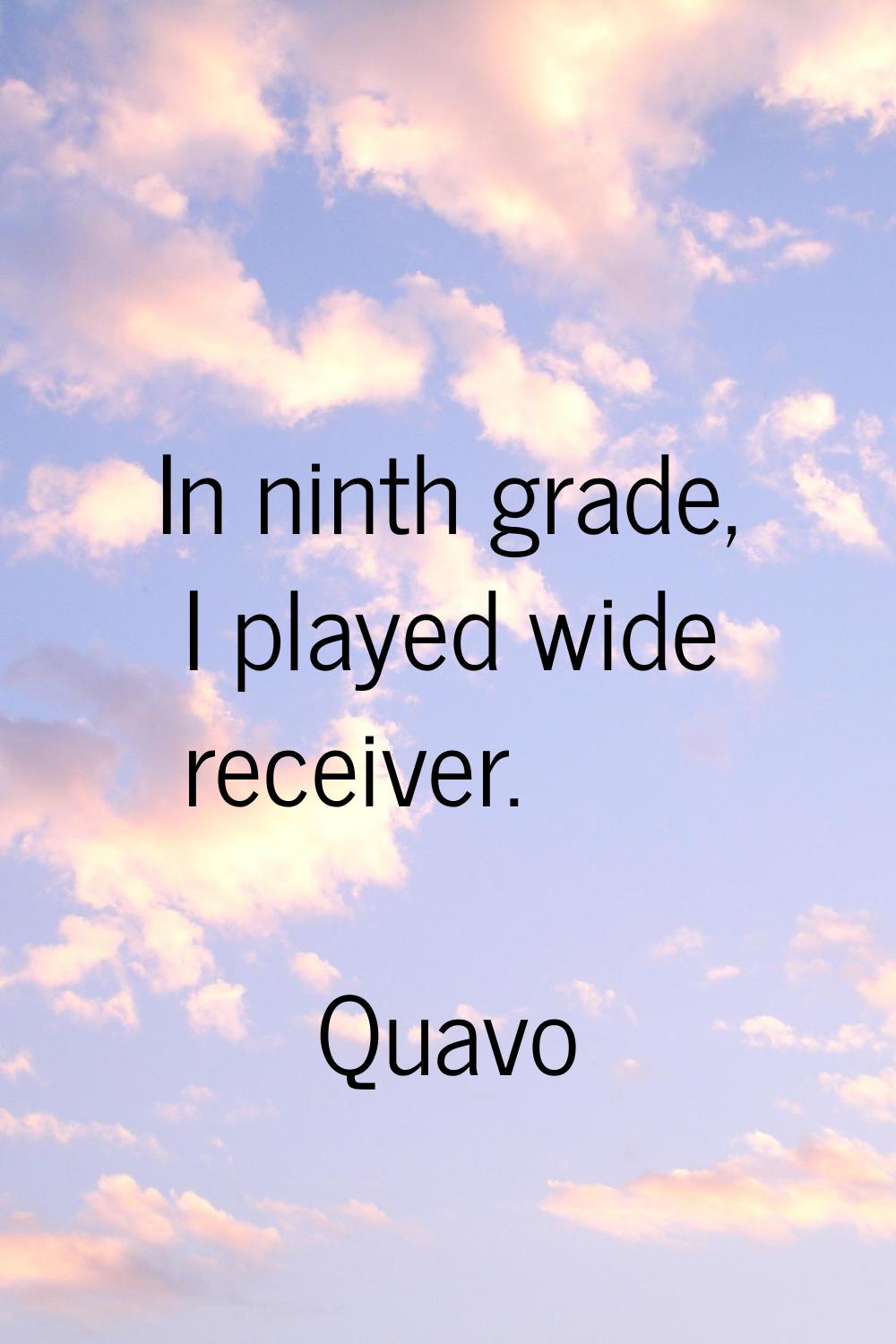In ninth grade, I played wide receiver.