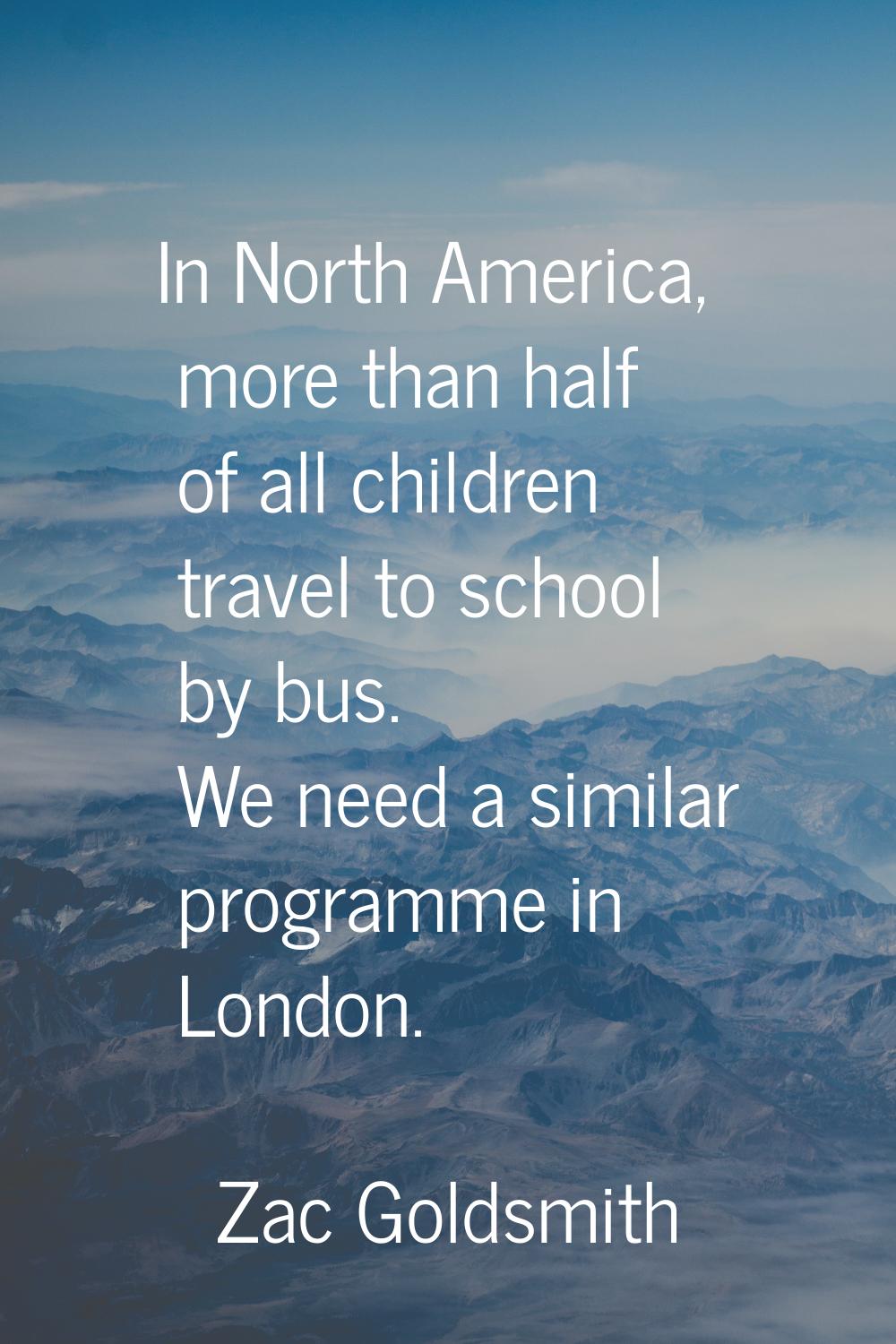 In North America, more than half of all children travel to school by bus. We need a similar program