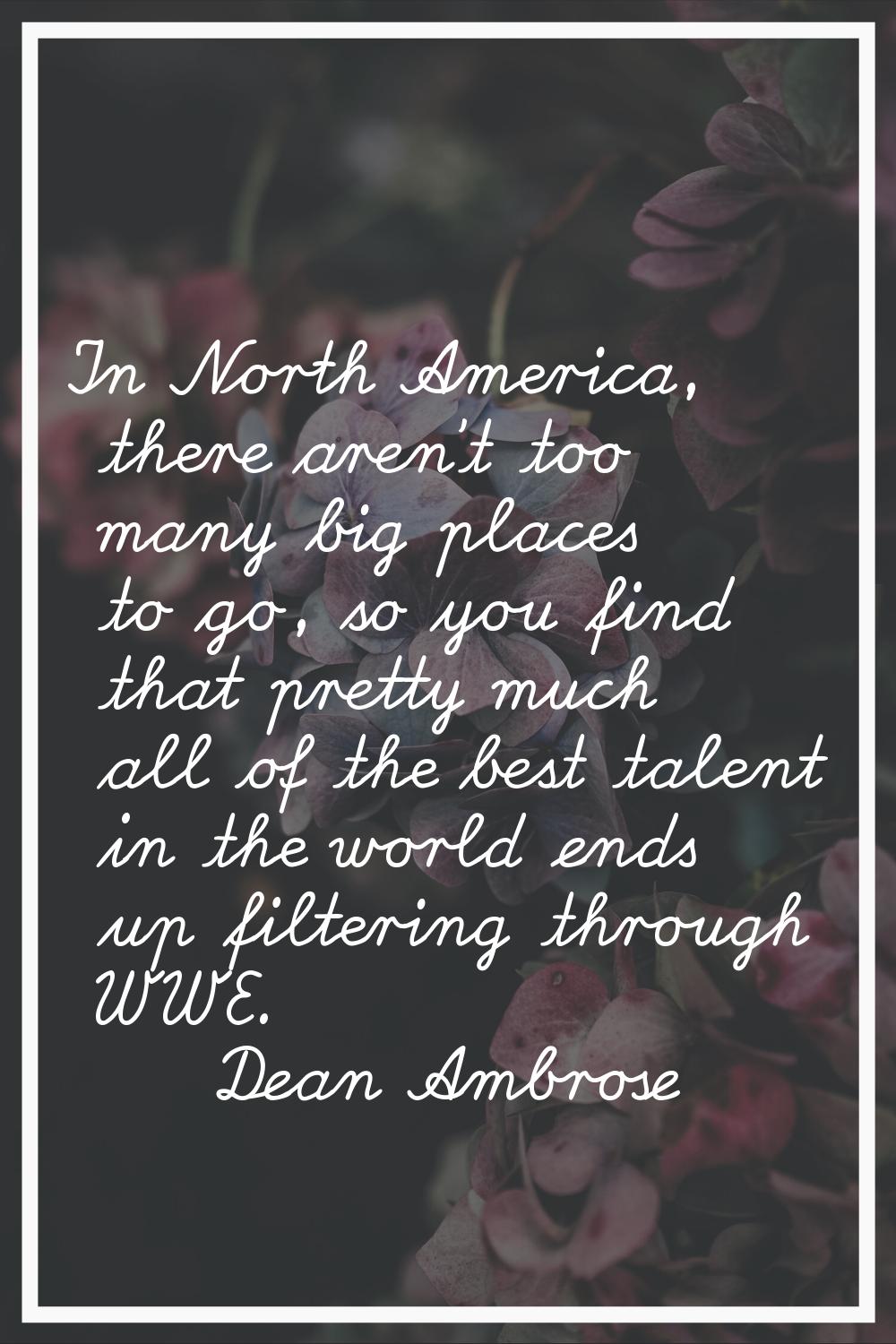 In North America, there aren't too many big places to go, so you find that pretty much all of the b