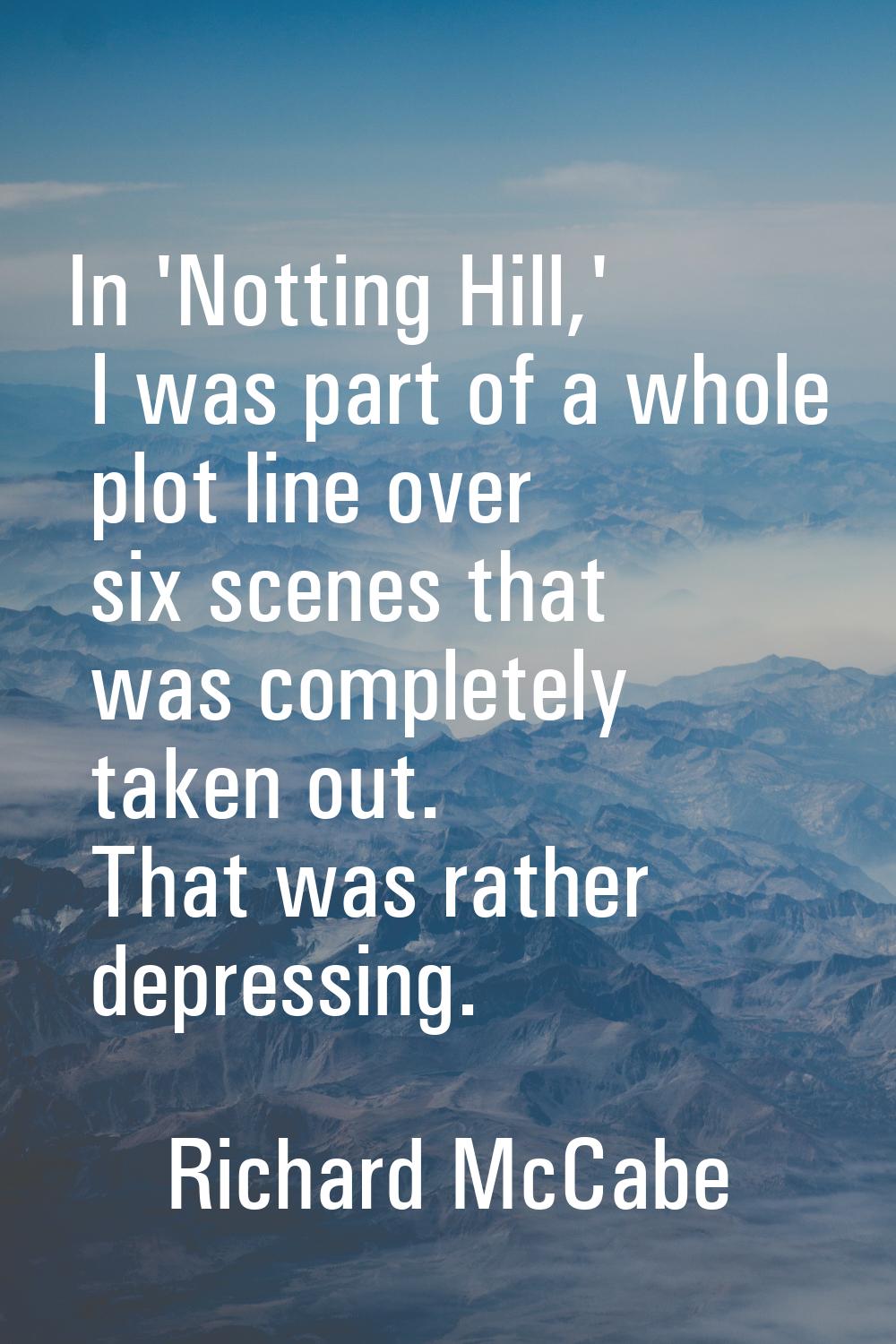 In 'Notting Hill,' I was part of a whole plot line over six scenes that was completely taken out. T