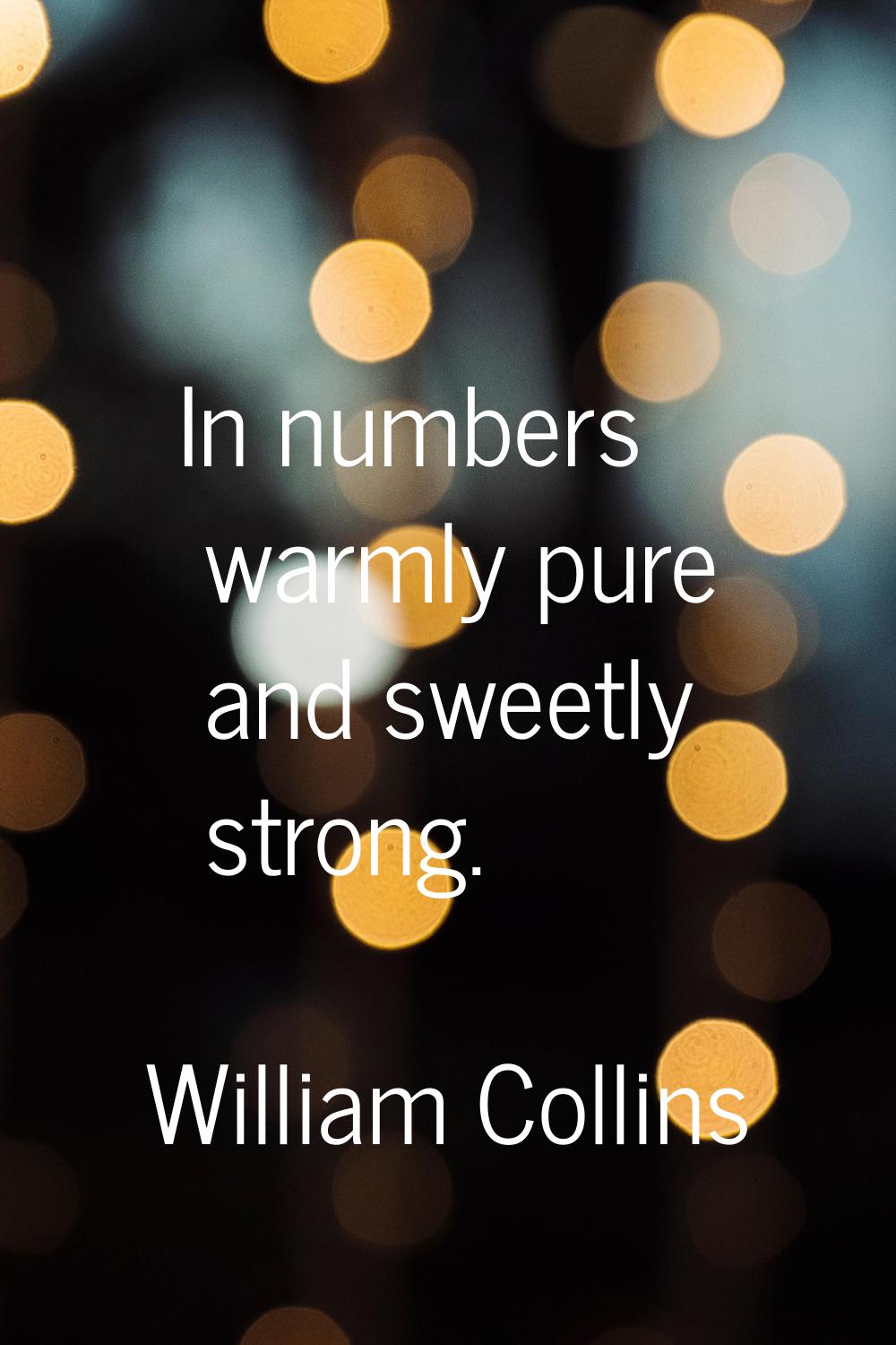 In numbers warmly pure and sweetly strong.