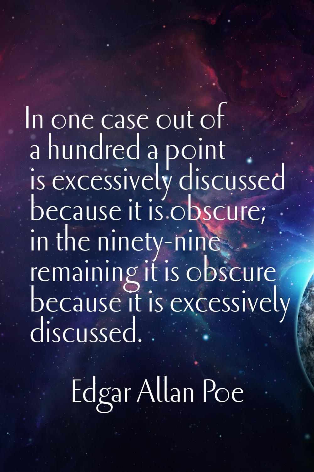 In one case out of a hundred a point is excessively discussed because it is obscure; in the ninety-