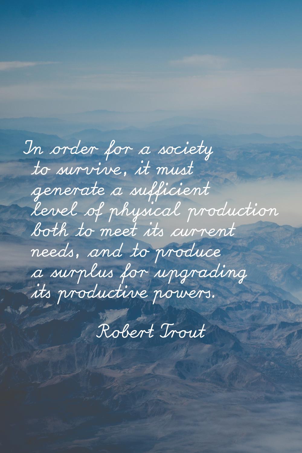 In order for a society to survive, it must generate a sufficient level of physical production both 