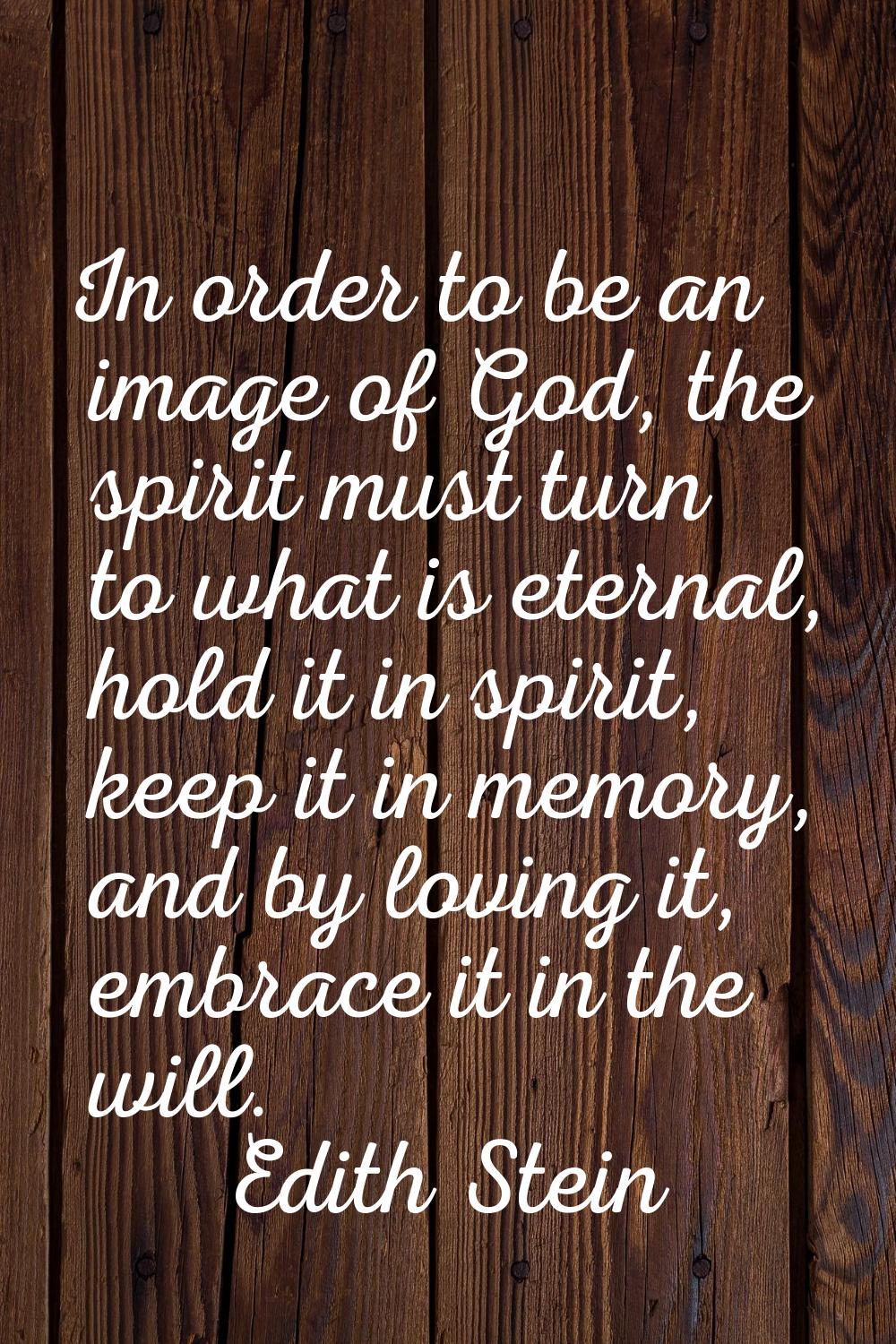 In order to be an image of God, the spirit must turn to what is eternal, hold it in spirit, keep it