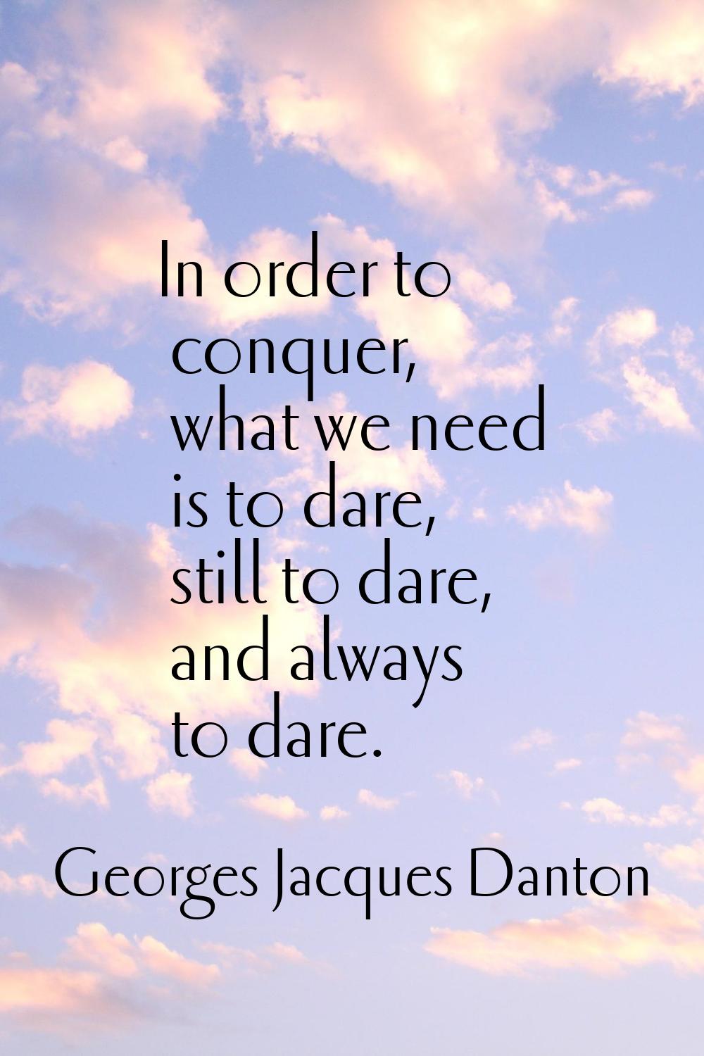 In order to conquer, what we need is to dare, still to dare, and always to dare.