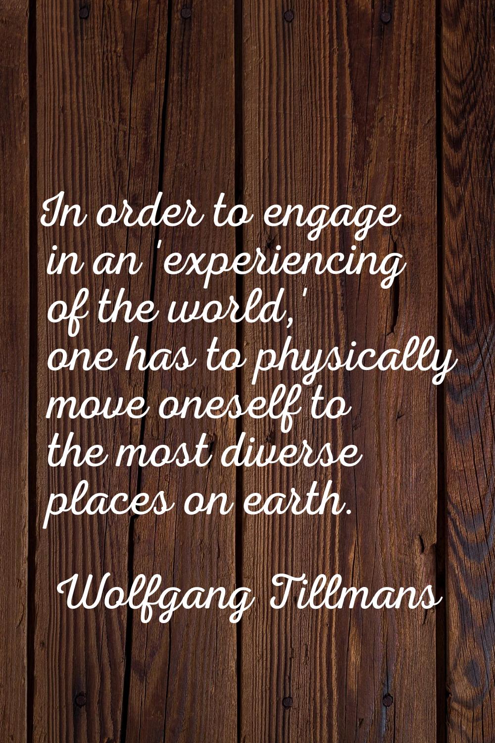 In order to engage in an 'experiencing of the world,' one has to physically move oneself to the mos