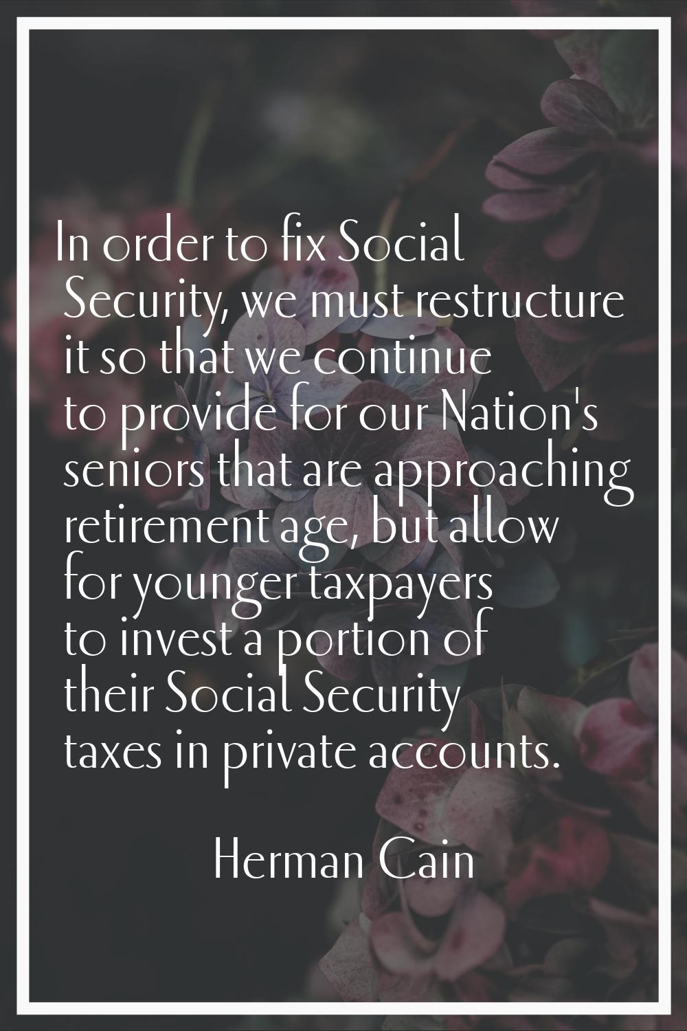 In order to fix Social Security, we must restructure it so that we continue to provide for our Nati