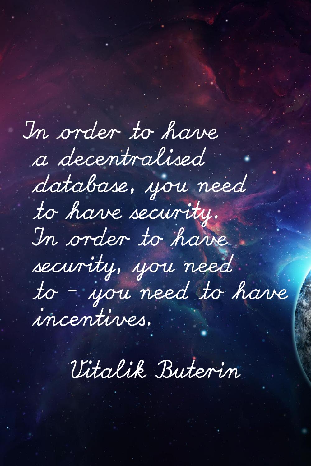 In order to have a decentralised database, you need to have security. In order to have security, yo