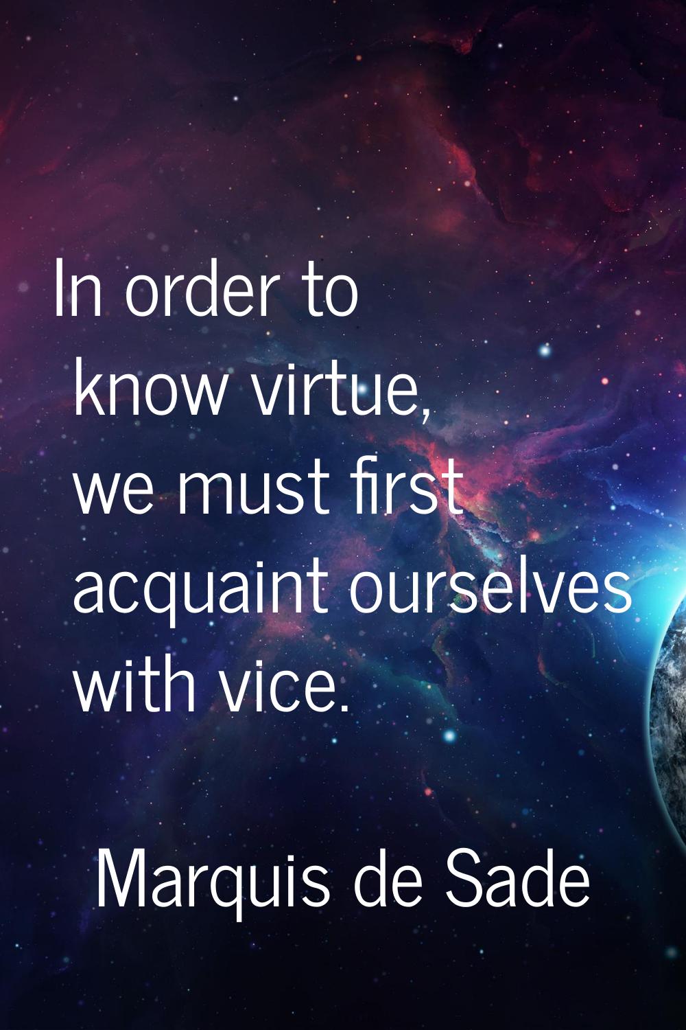 In order to know virtue, we must first acquaint ourselves with vice.