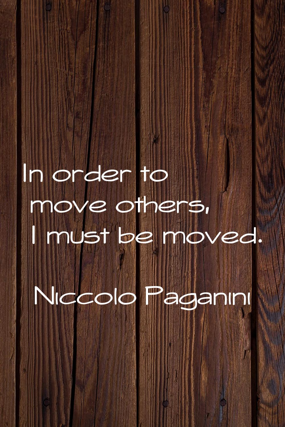 In order to move others, I must be moved.