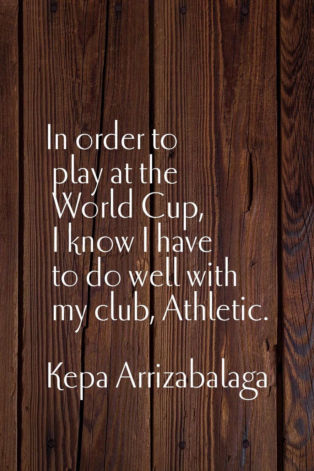 In order to play at the World Cup, I know I have to do well with my club, Athletic.