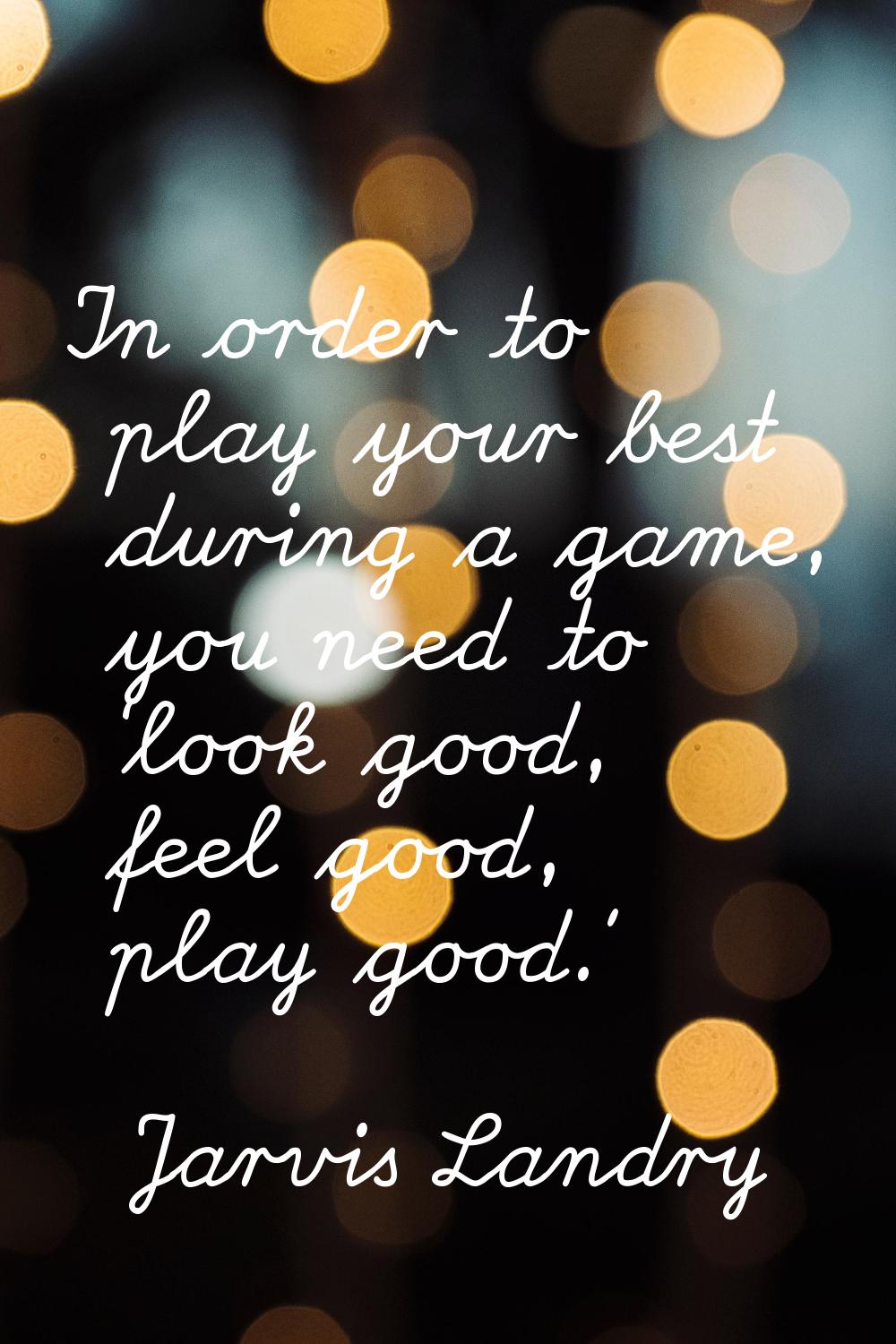 In order to play your best during a game, you need to ‘look good, feel good, play good.'