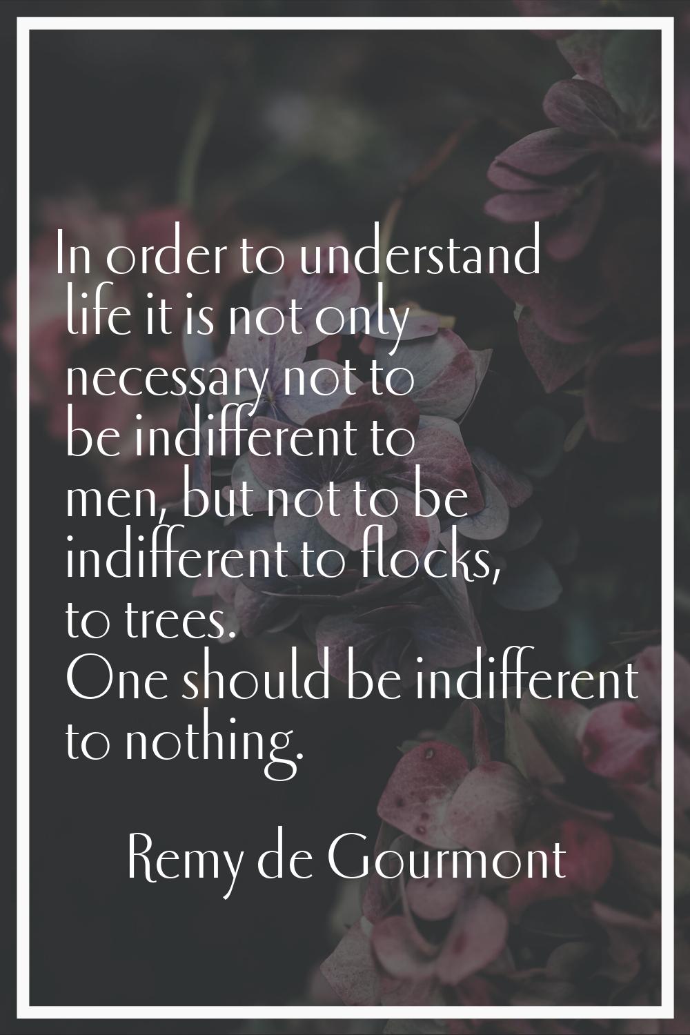 In order to understand life it is not only necessary not to be indifferent to men, but not to be in