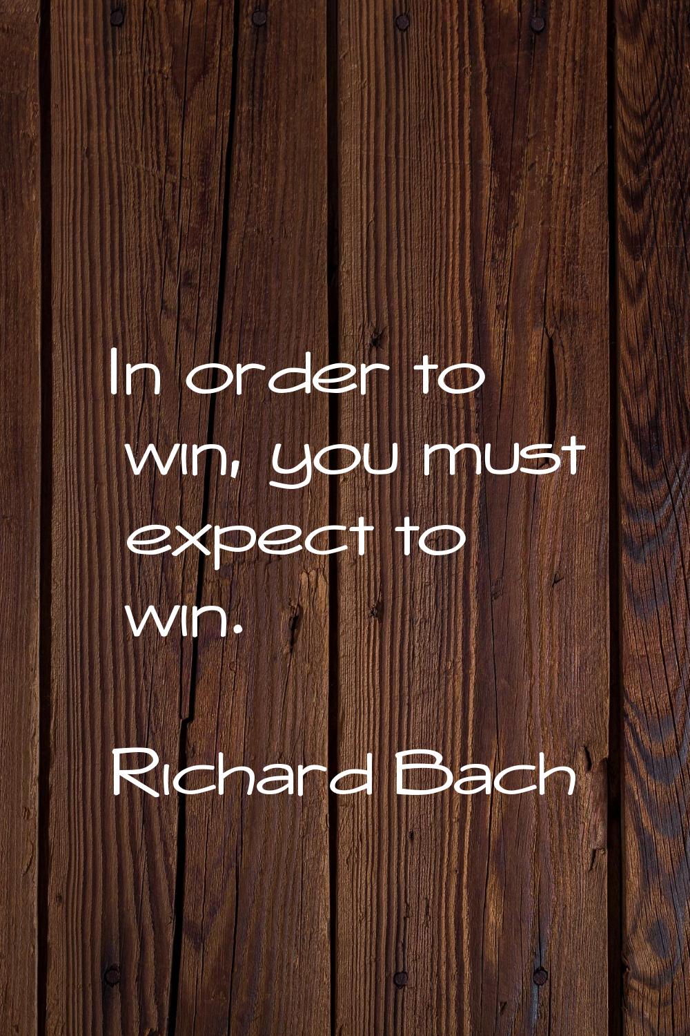 In order to win, you must expect to win.