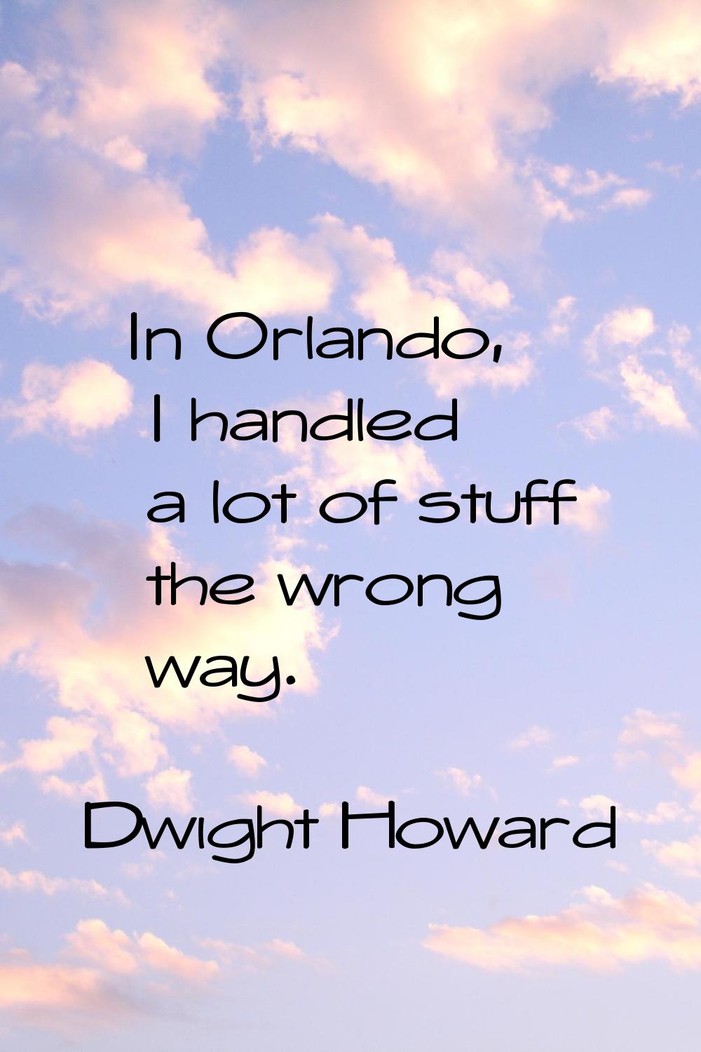 In Orlando, I handled a lot of stuff the wrong way.