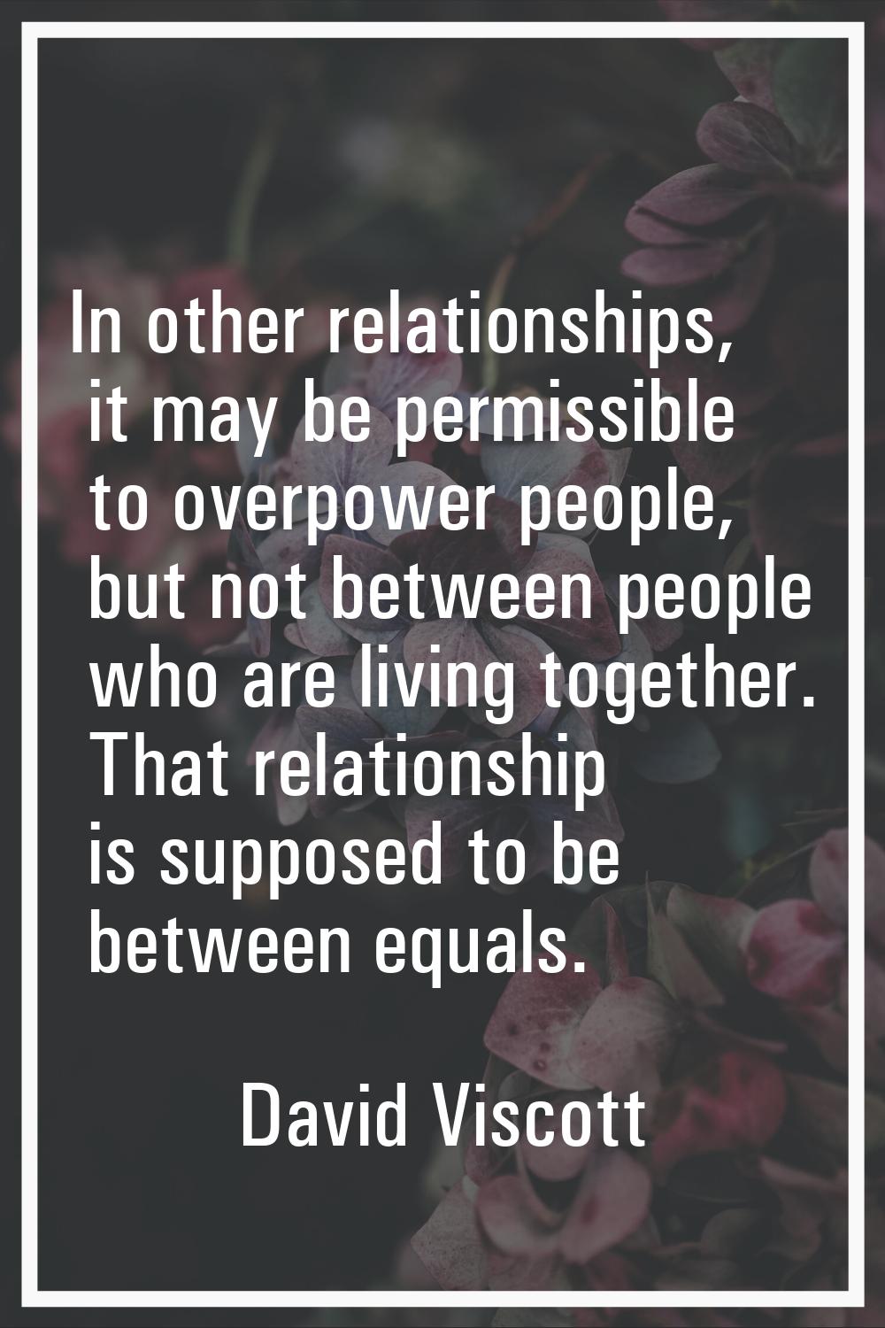 In other relationships, it may be permissible to overpower people, but not between people who are l