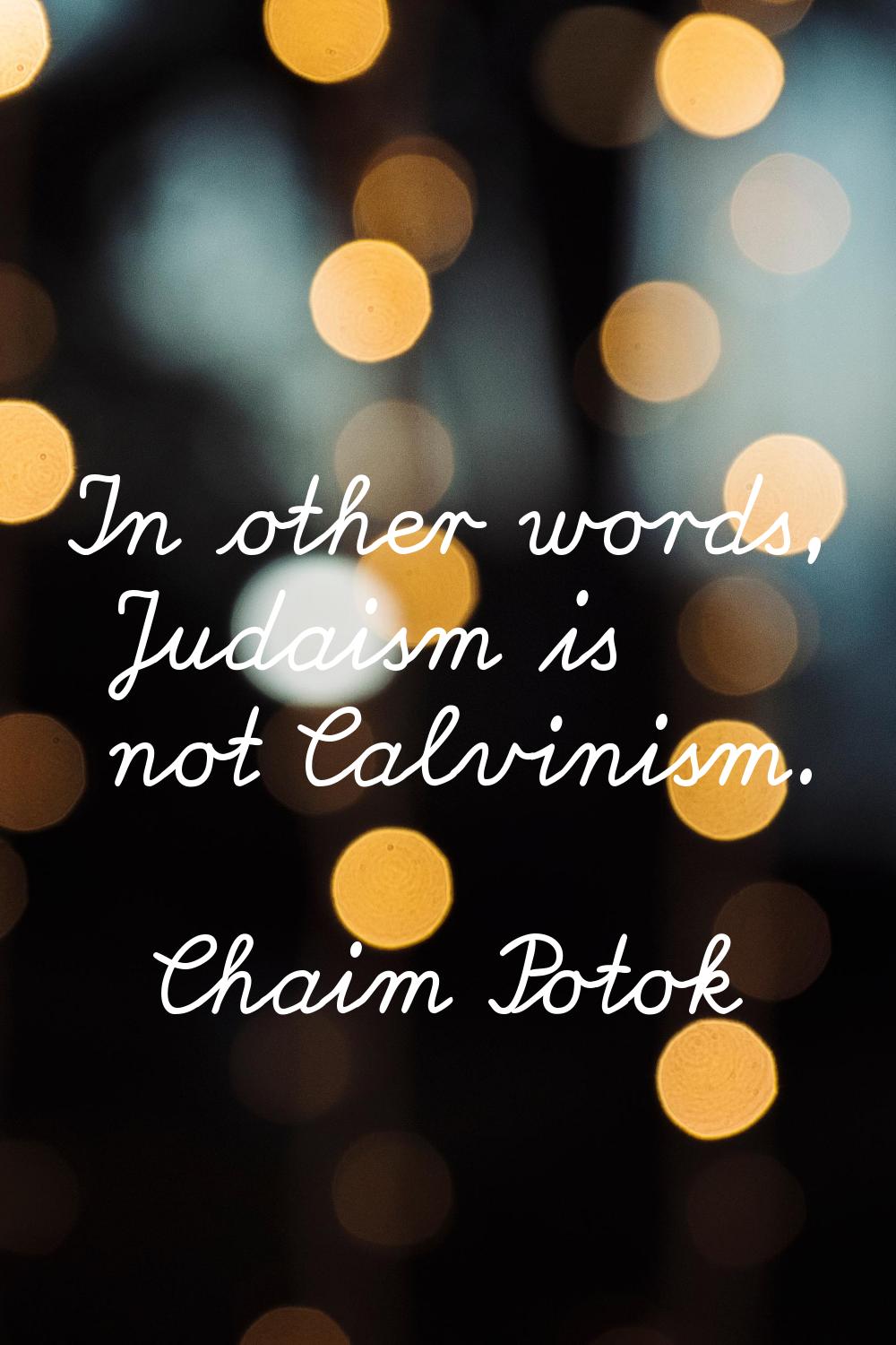 In other words, Judaism is not Calvinism.