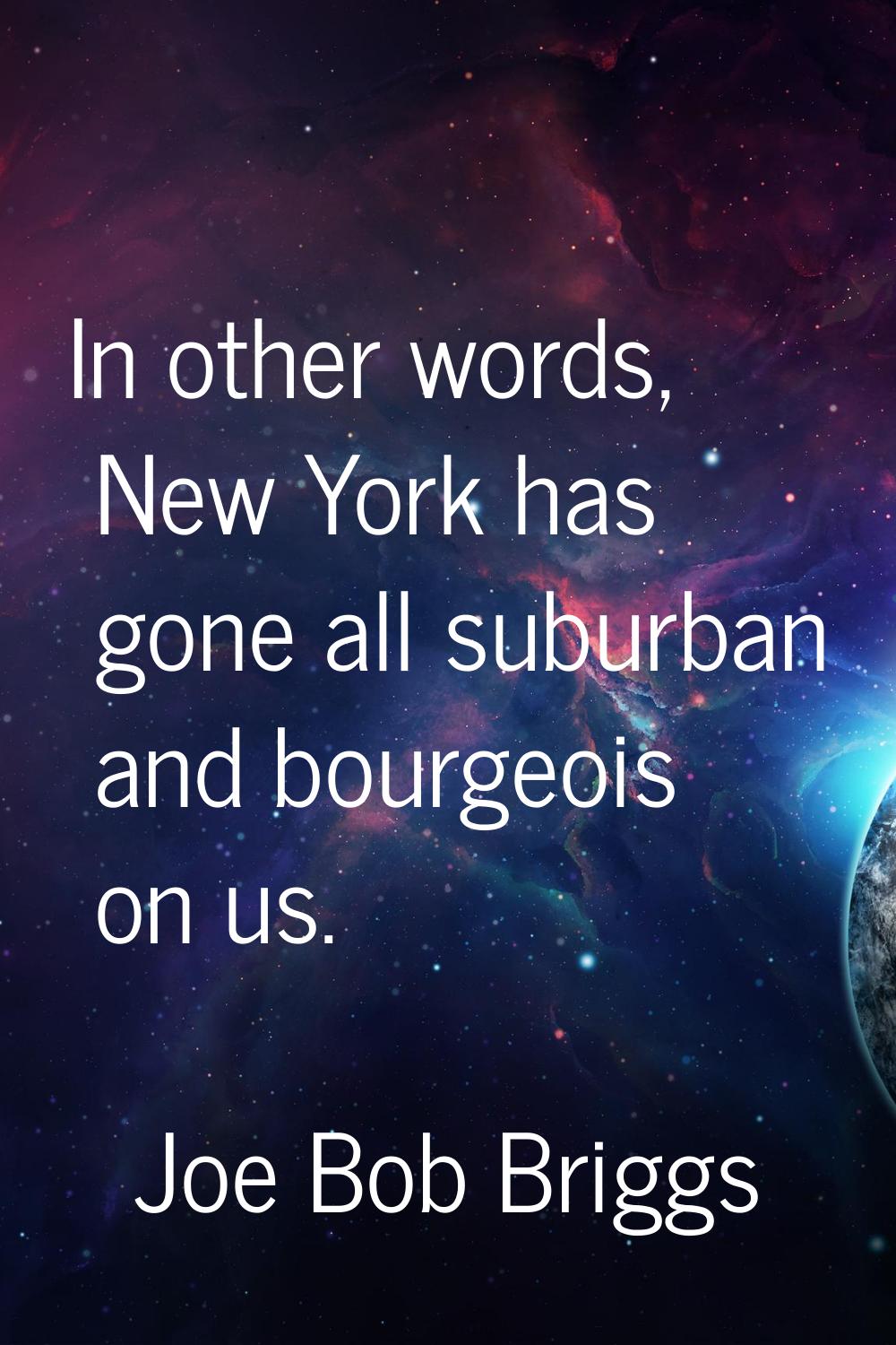 In other words, New York has gone all suburban and bourgeois on us.