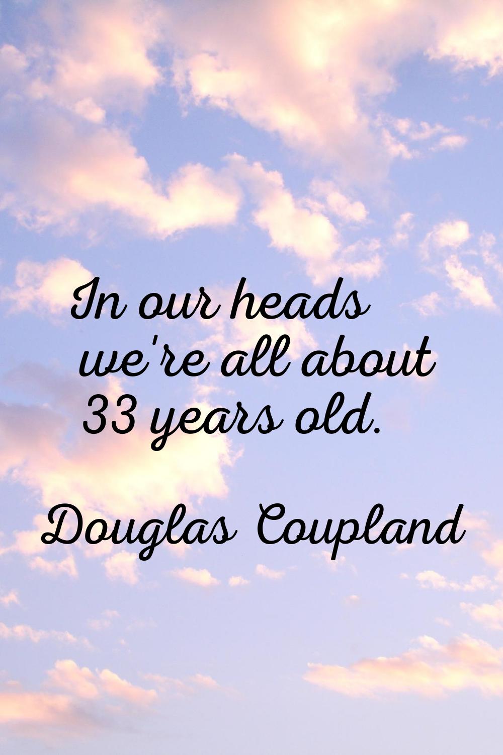 In our heads we're all about 33 years old.