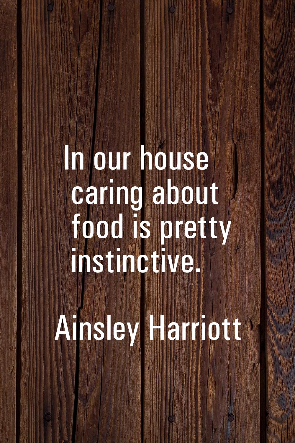 In our house caring about food is pretty instinctive.