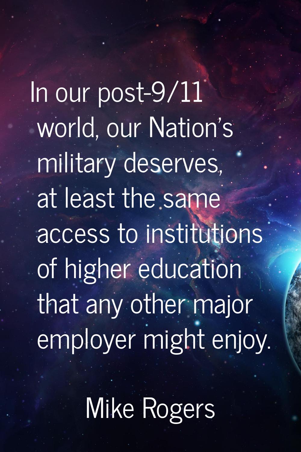 In our post-9/11 world, our Nation's military deserves, at least the same access to institutions of