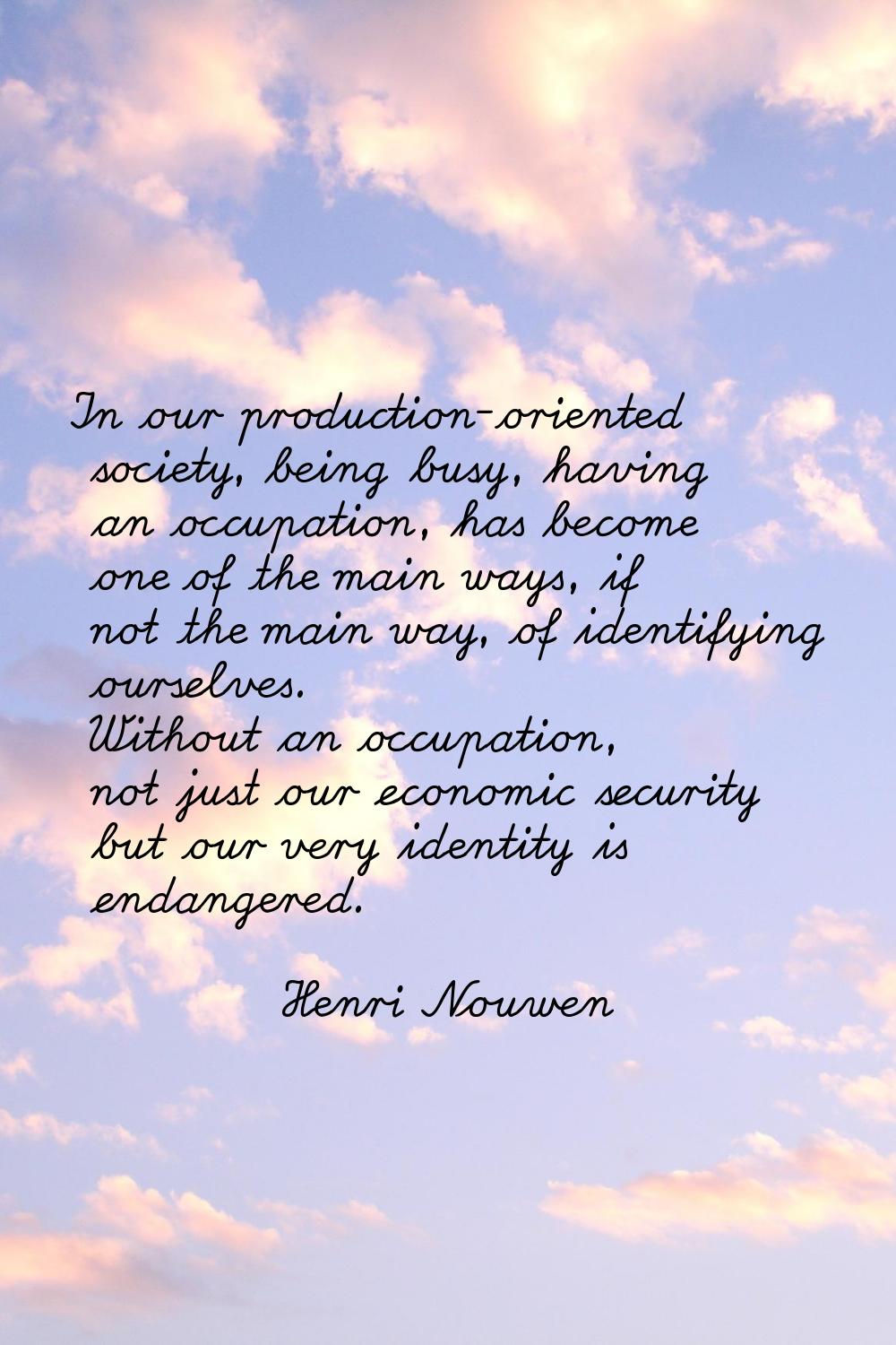 In our production-oriented society, being busy, having an occupation, has become one of the main wa