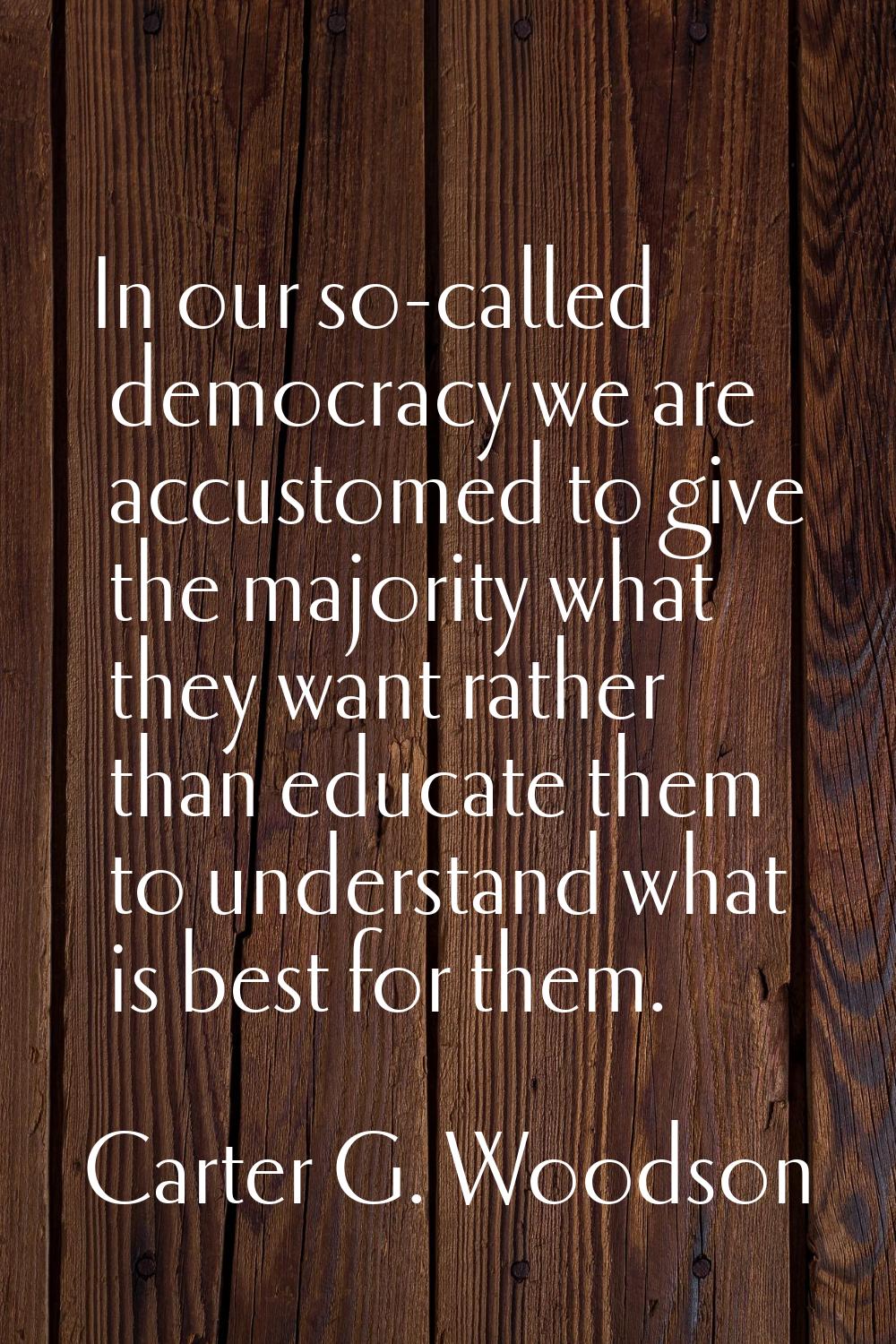 In our so-called democracy we are accustomed to give the majority what they want rather than educat
