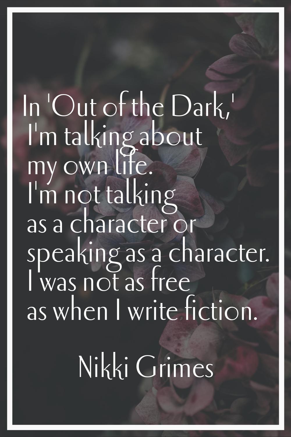 In 'Out of the Dark,' I'm talking about my own life. I'm not talking as a character or speaking as 