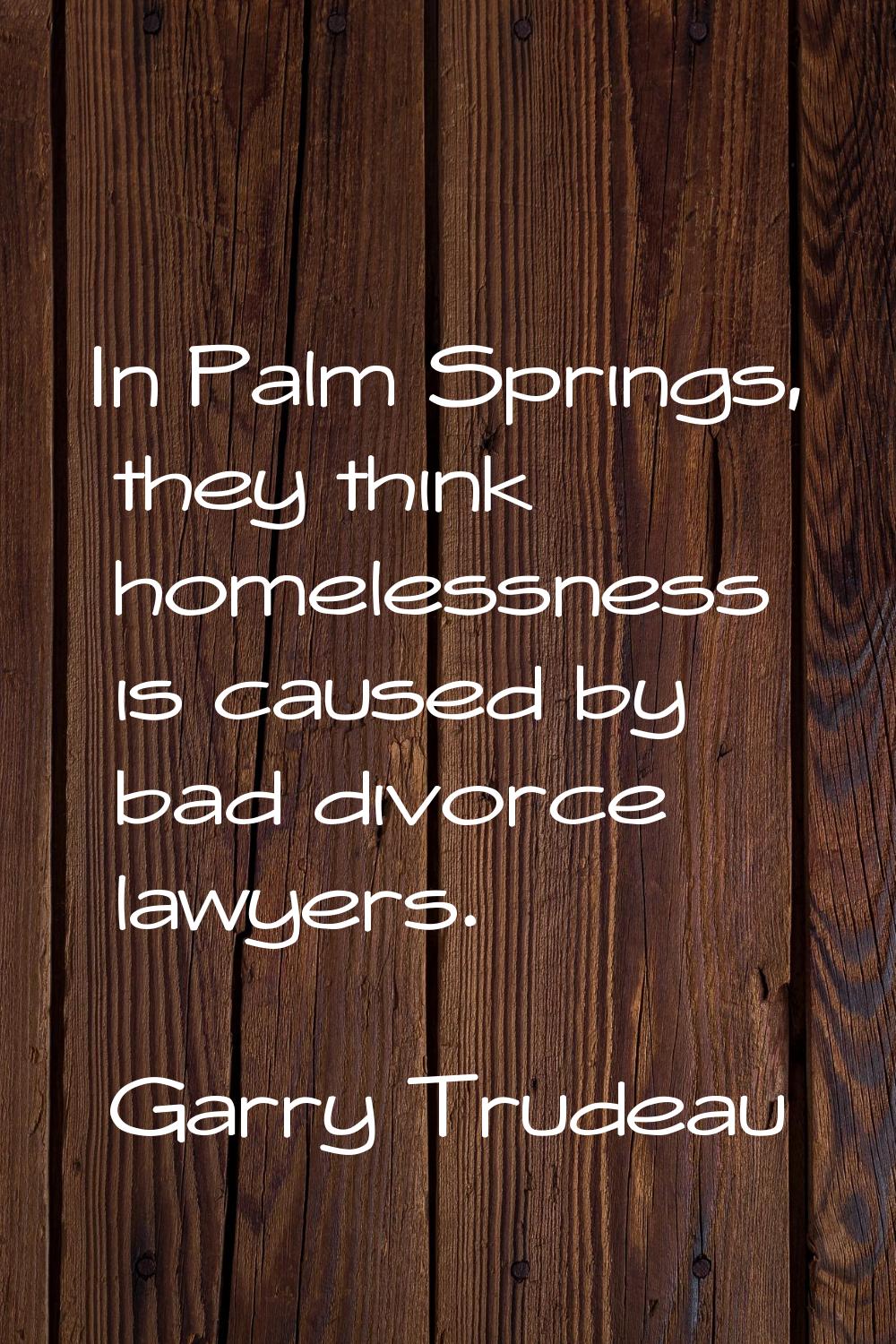 In Palm Springs, they think homelessness is caused by bad divorce lawyers.