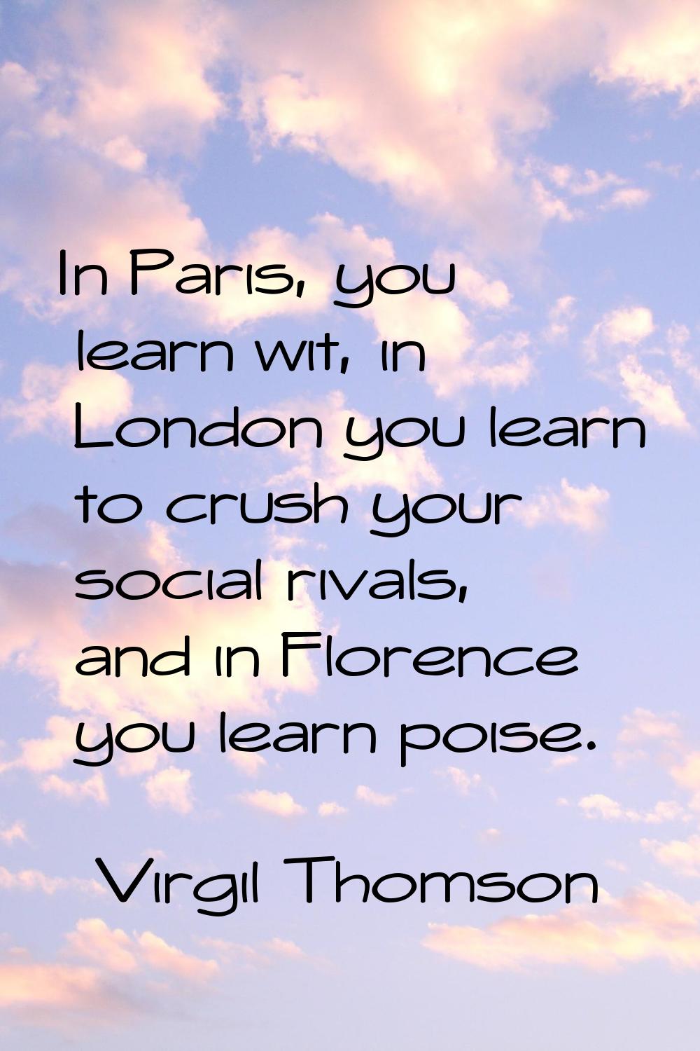 In Paris, you learn wit, in London you learn to crush your social rivals, and in Florence you learn