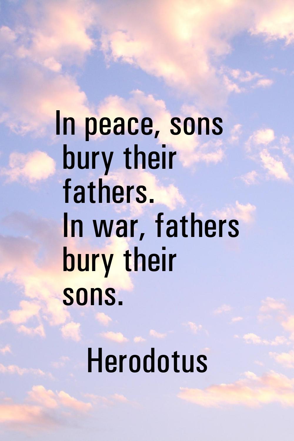 In peace, sons bury their fathers. In war, fathers bury their sons.