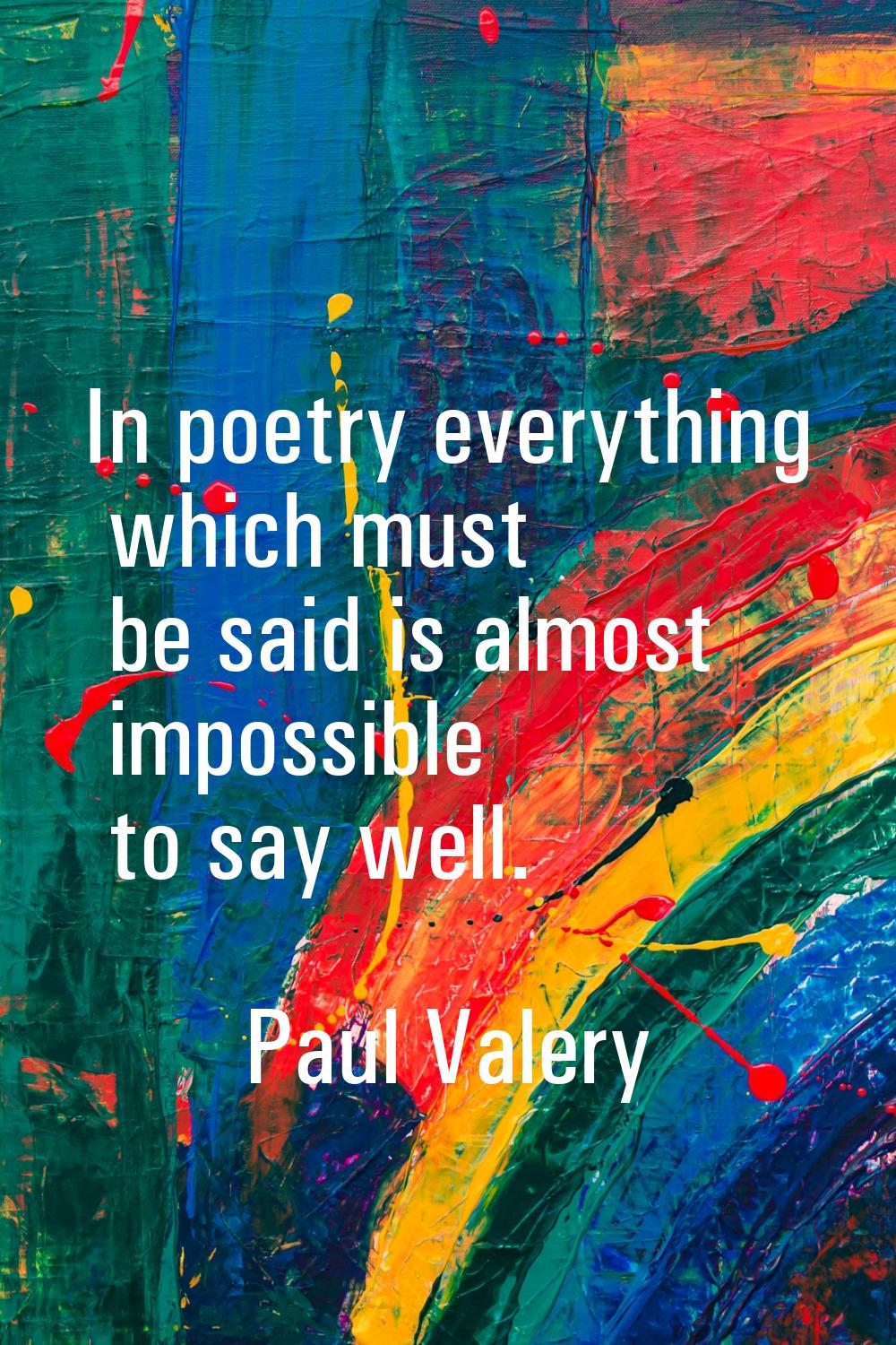 In poetry everything which must be said is almost impossible to say well.