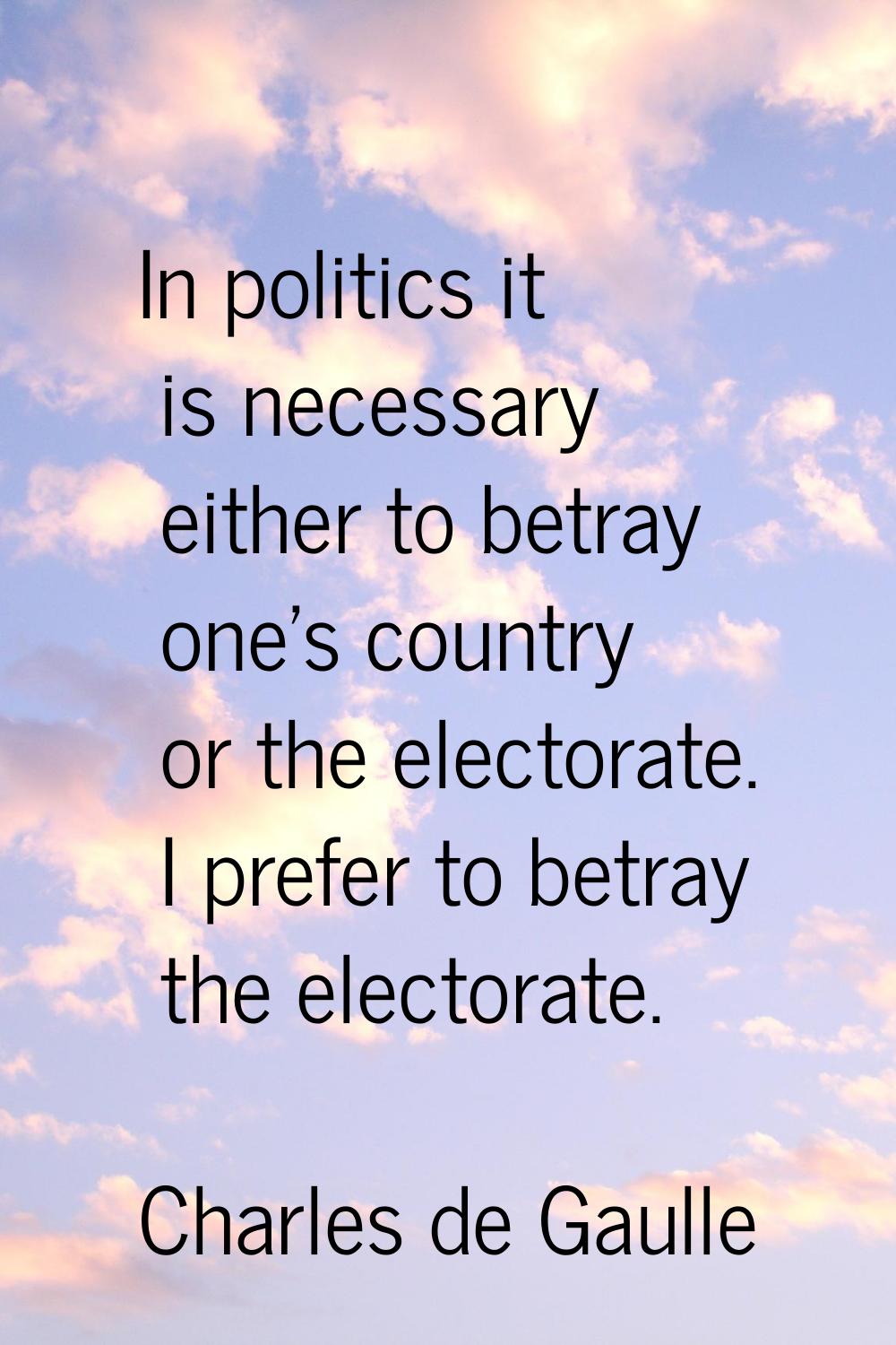In politics it is necessary either to betray one's country or the electorate. I prefer to betray th