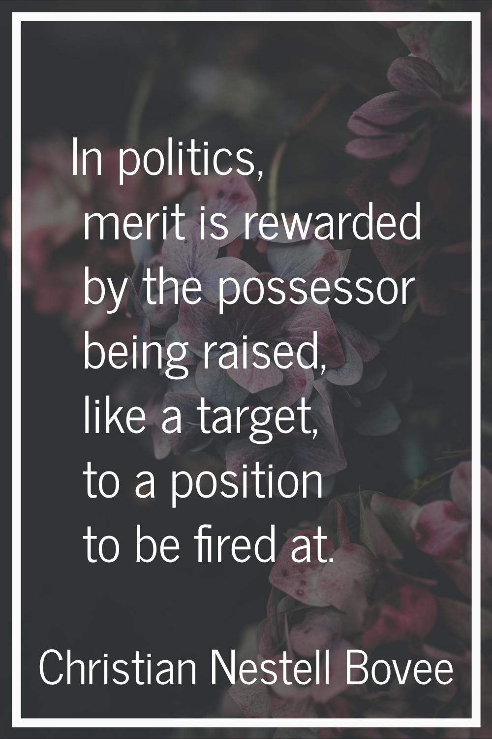 In politics, merit is rewarded by the possessor being raised, like a target, to a position to be fi