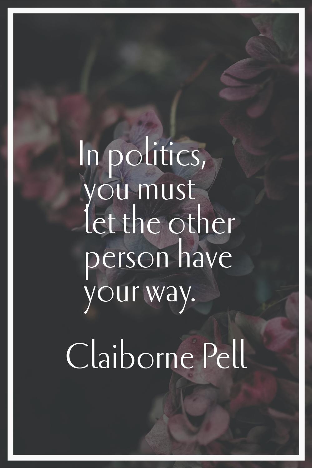 In politics, you must let the other person have your way.