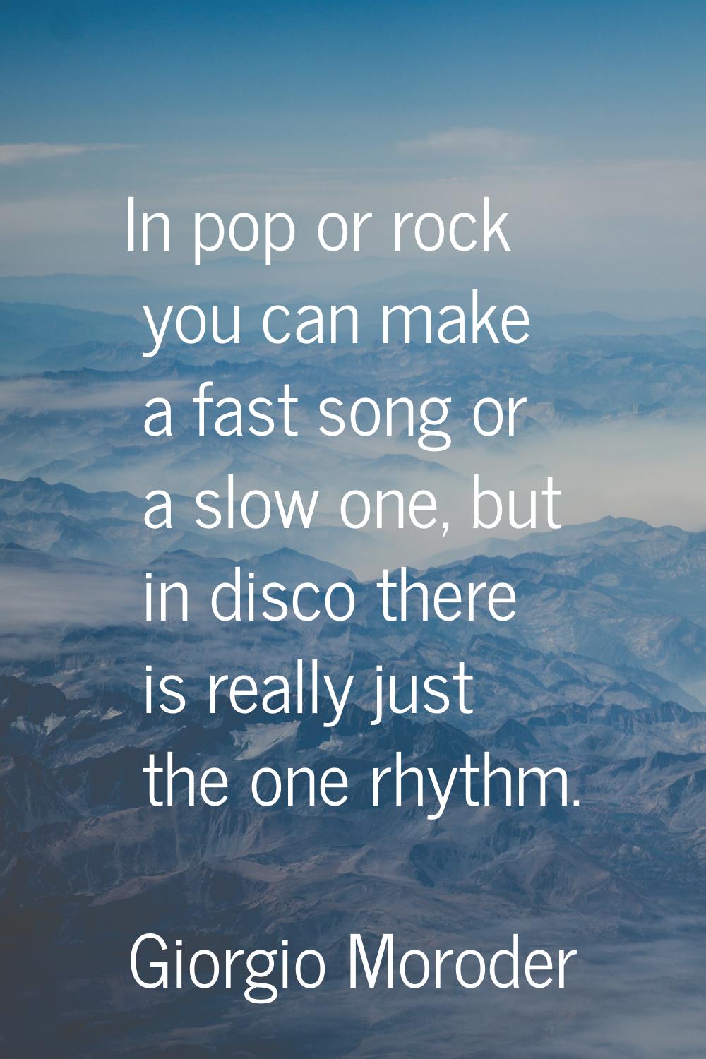 In pop or rock you can make a fast song or a slow one, but in disco there is really just the one rh