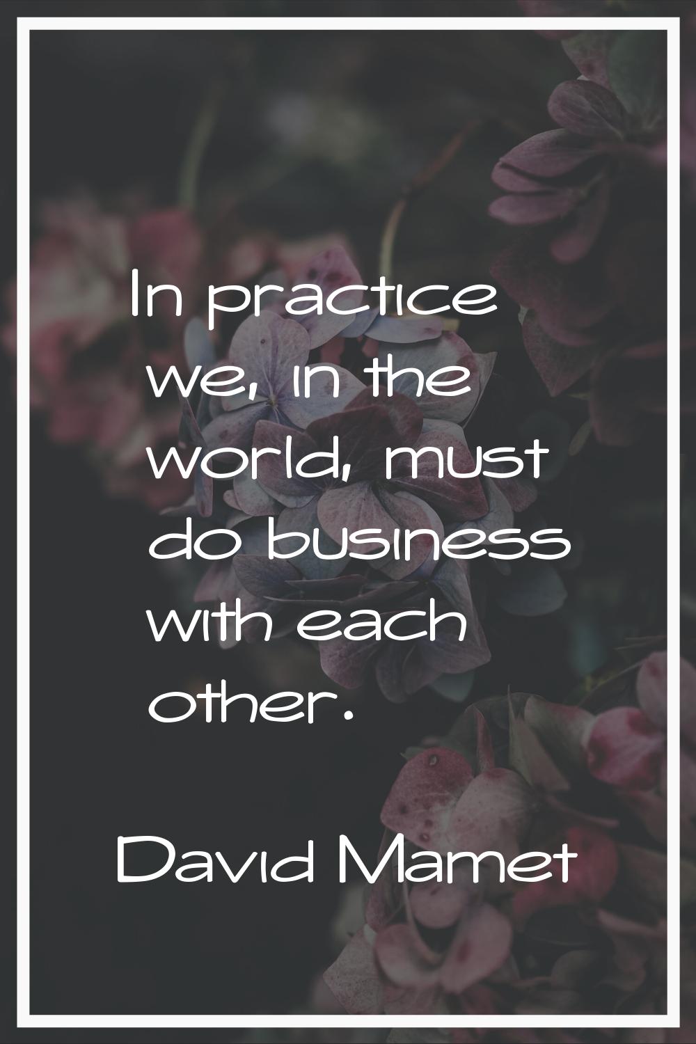 In practice we, in the world, must do business with each other.