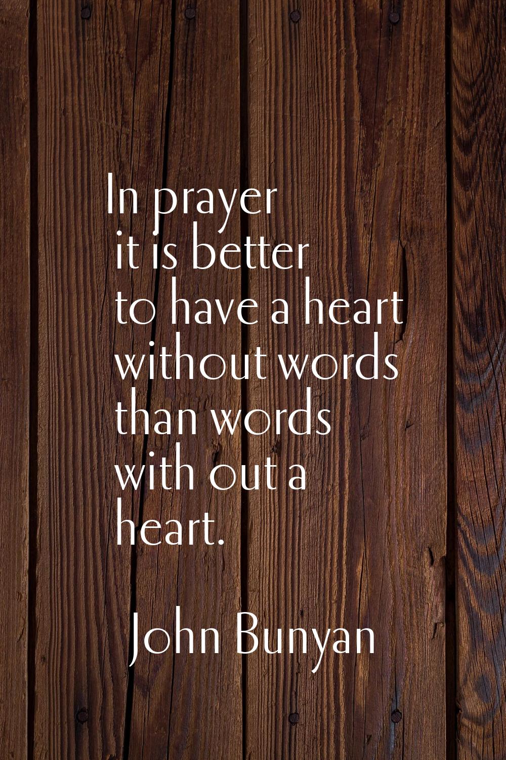 In prayer it is better to have a heart without words than words with out a heart.