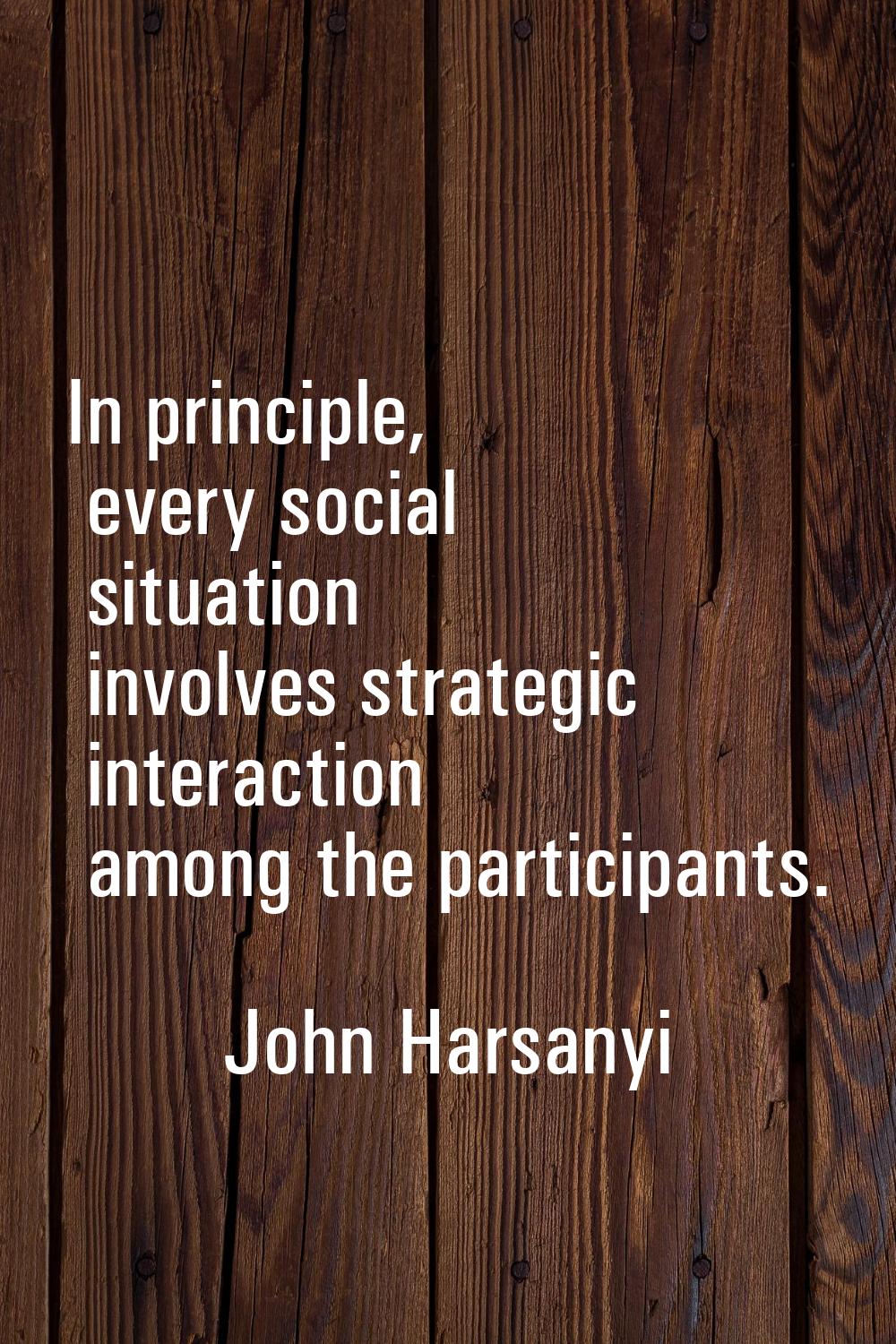 In principle, every social situation involves strategic interaction among the participants.